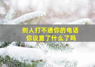 别人打不通你的电话 你设置了什么了吗